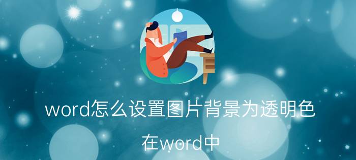 word怎么设置图片背景为透明色 在word中，如何设置图片成透明色？